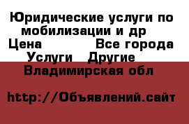 Юридические услуги по мобилизации и др. › Цена ­ 1 000 - Все города Услуги » Другие   . Владимирская обл.